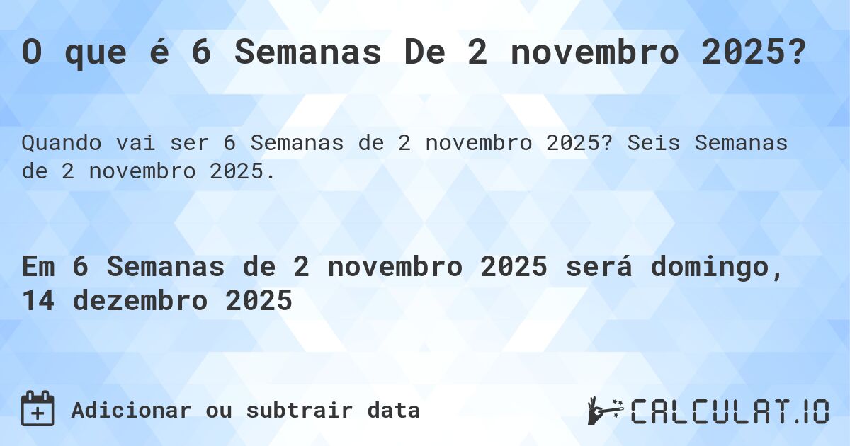 O que é 6 Semanas De 2 novembro 2025?. Seis Semanas de 2 novembro 2025.