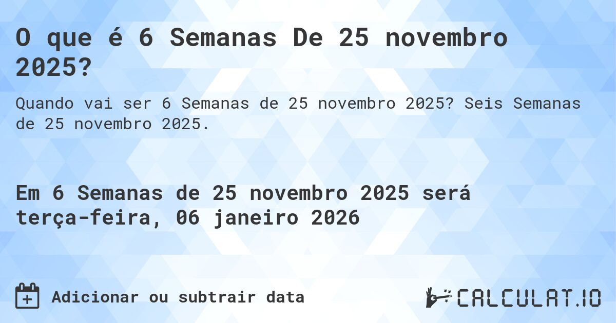 O que é 6 Semanas De 25 novembro 2025?. Seis Semanas de 25 novembro 2025.