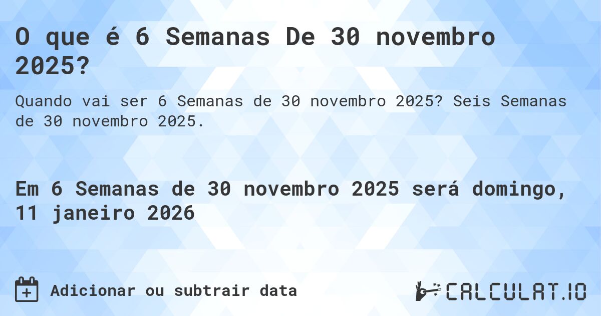 O que é 6 Semanas De 30 novembro 2025?. Seis Semanas de 30 novembro 2025.