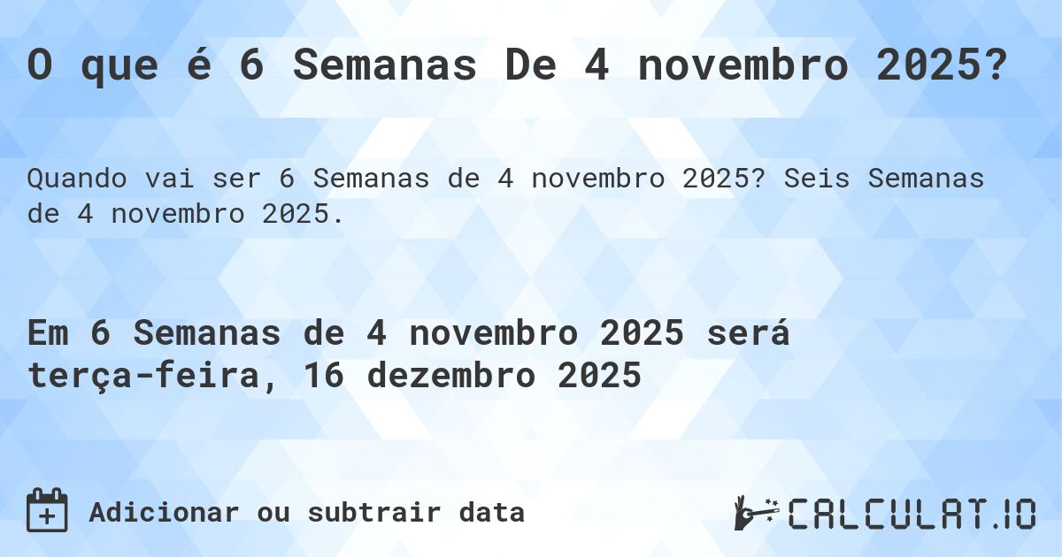 O que é 6 Semanas De 4 novembro 2025?. Seis Semanas de 4 novembro 2025.