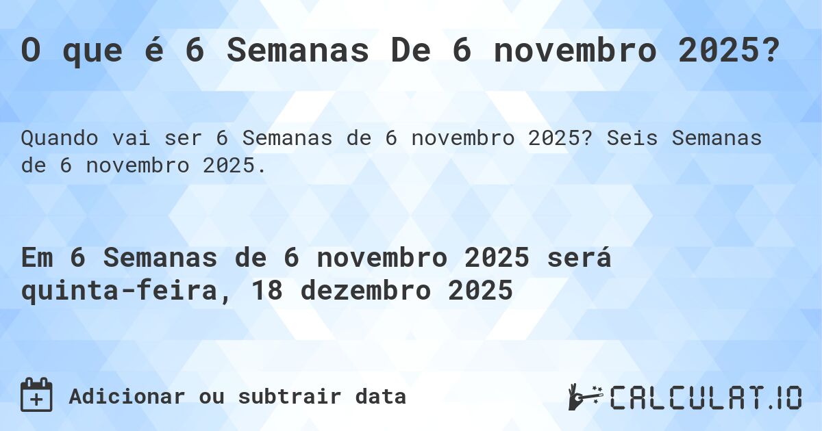 O que é 6 Semanas De 6 novembro 2025?. Seis Semanas de 6 novembro 2025.
