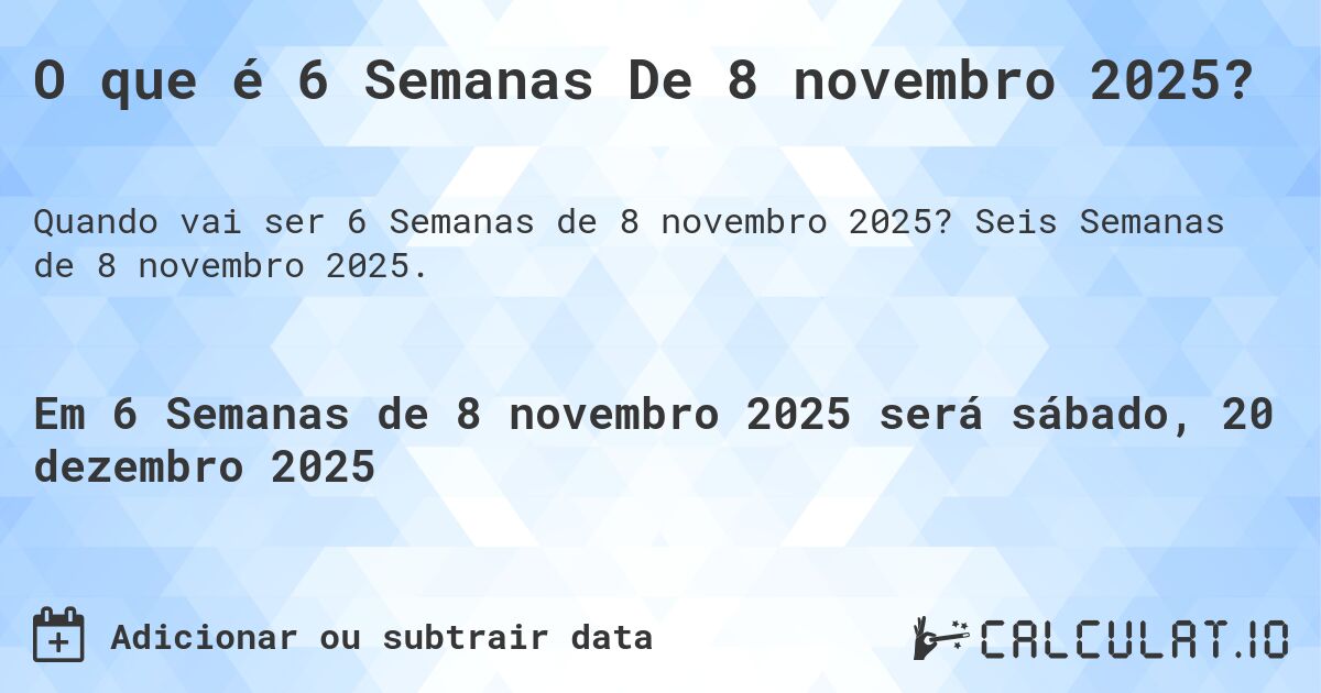 O que é 6 Semanas De 8 novembro 2025?. Seis Semanas de 8 novembro 2025.