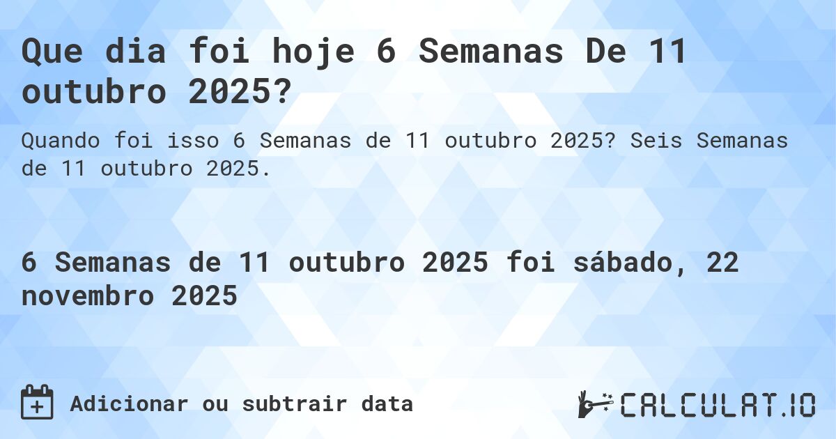 Que dia foi hoje 6 Semanas De 11 outubro 2025?. Seis Semanas de 11 outubro 2025.