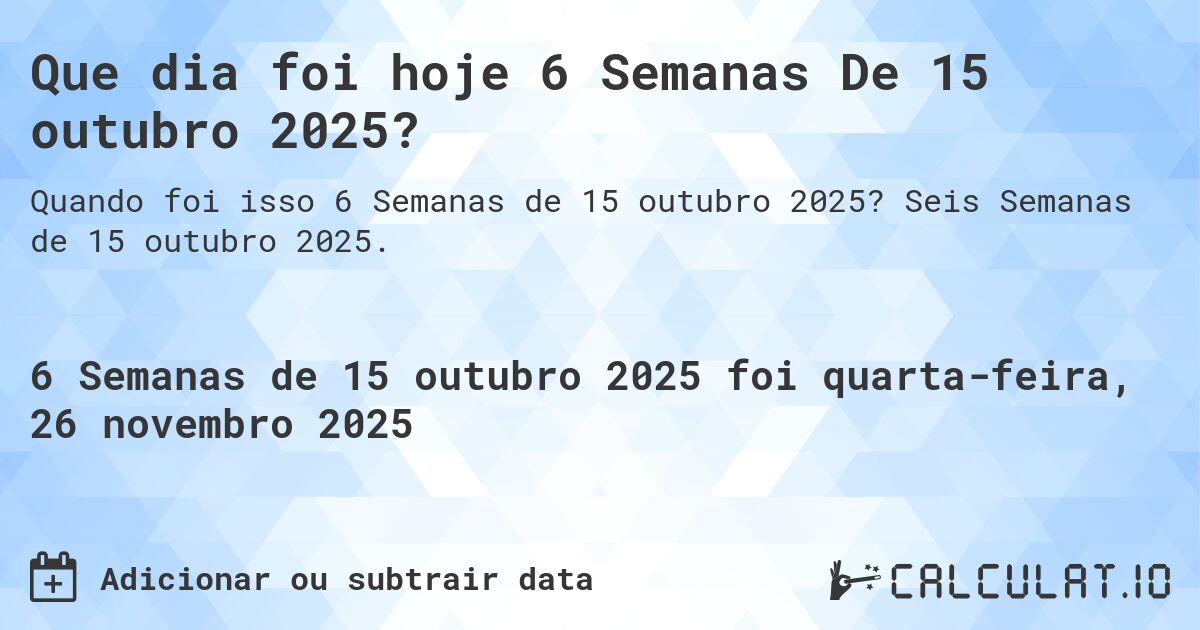 Que dia foi hoje 6 Semanas De 15 outubro 2025?. Seis Semanas de 15 outubro 2025.