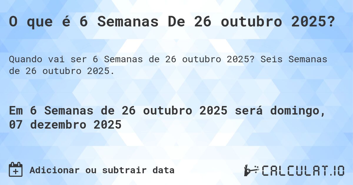 O que é 6 Semanas De 26 outubro 2025?. Seis Semanas de 26 outubro 2025.