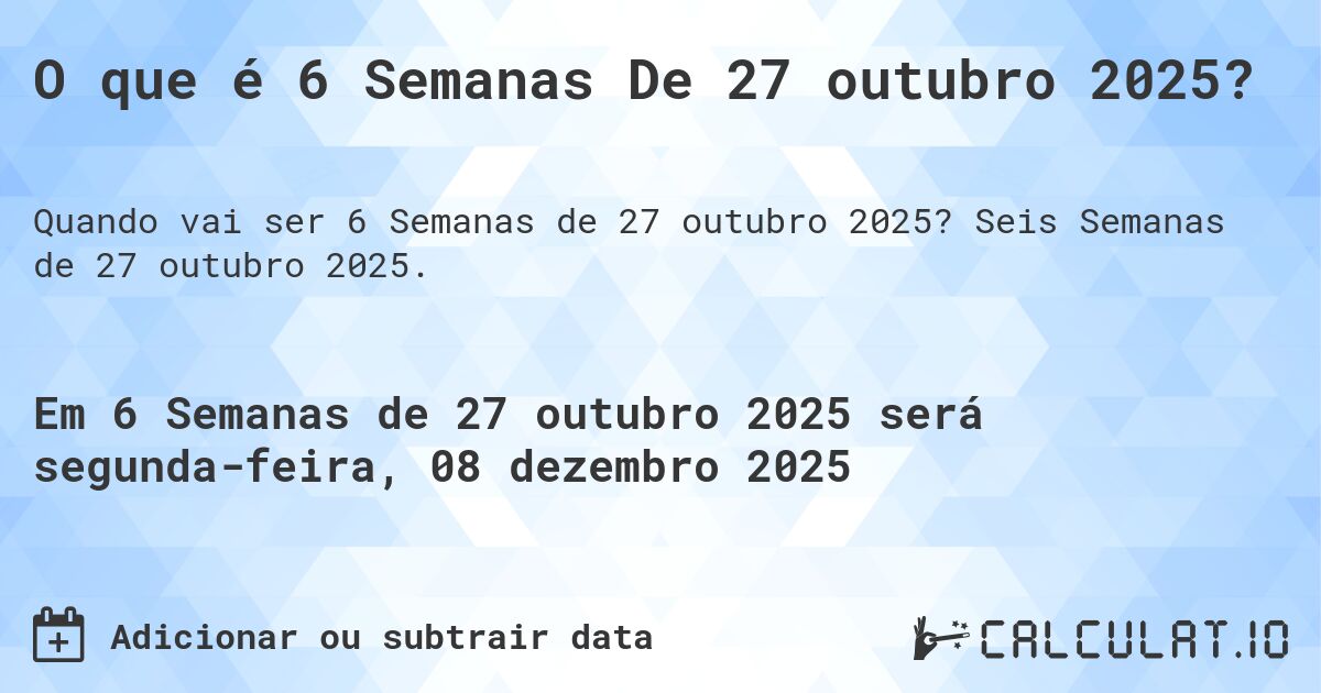 O que é 6 Semanas De 27 outubro 2025?. Seis Semanas de 27 outubro 2025.