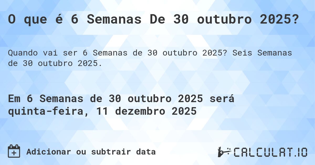O que é 6 Semanas De 30 outubro 2025?. Seis Semanas de 30 outubro 2025.