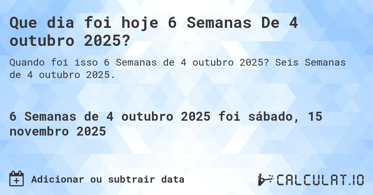 Que dia foi hoje 6 Semanas De 4 outubro 2025?. Seis Semanas de 4 outubro 2025.