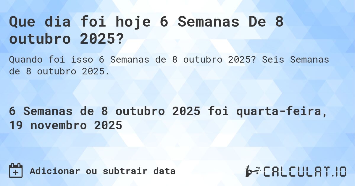 Que dia foi hoje 6 Semanas De 8 outubro 2025?. Seis Semanas de 8 outubro 2025.