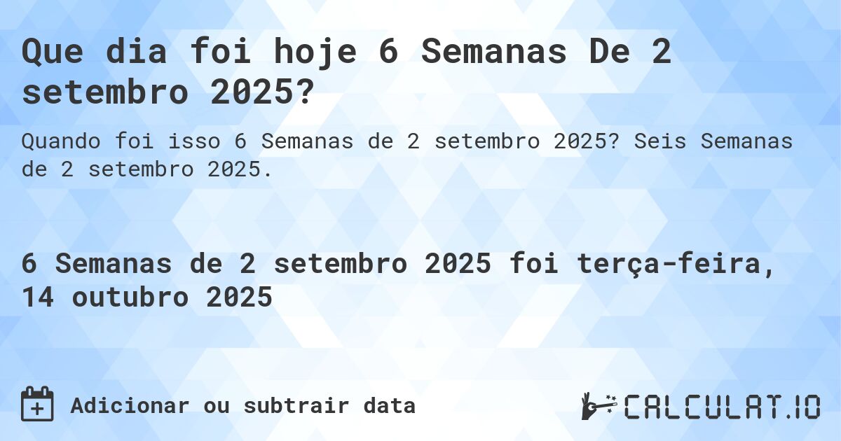 Que dia foi hoje 6 Semanas De 2 setembro 2025?. Seis Semanas de 2 setembro 2025.