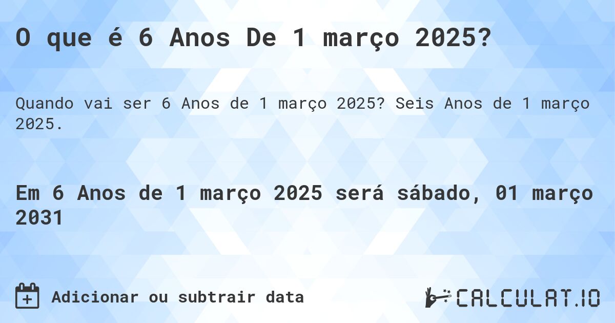 O que é 6 Anos De 1 março 2025?. Seis Anos de 1 março 2025.