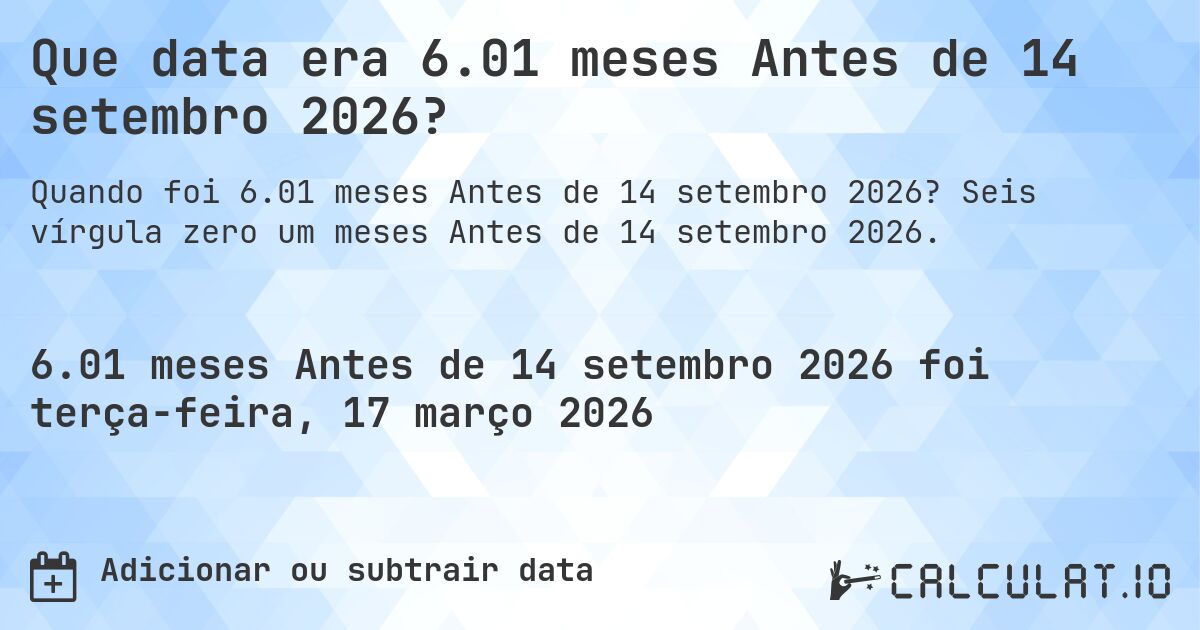 Que data era 6.01 meses Antes de 14 setembro 2026?. Seis vírgula zero um meses Antes de 14 setembro 2026.