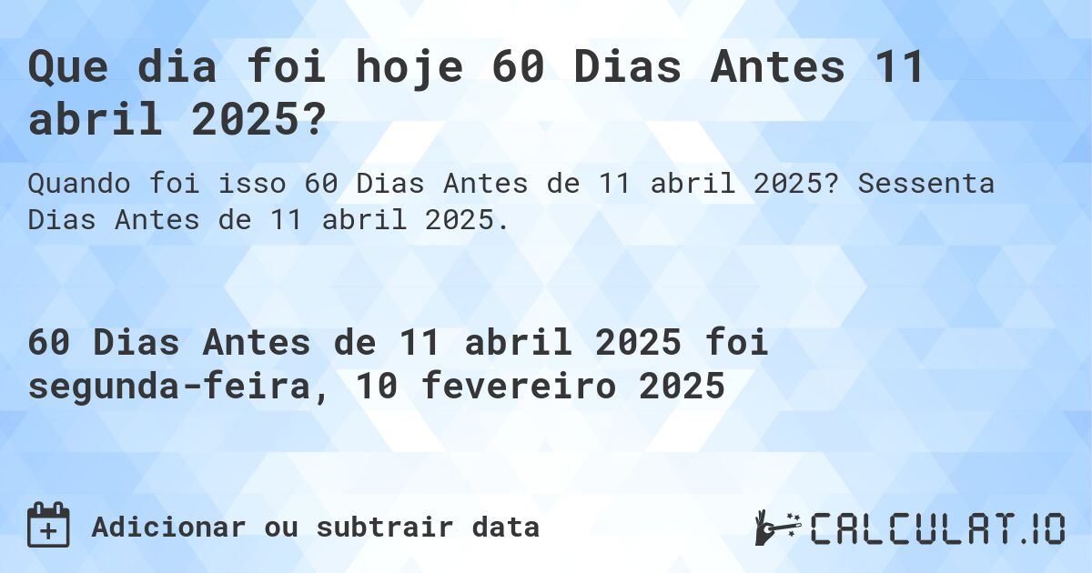 Que dia foi hoje 60 Dias Antes 11 abril 2025?. Sessenta Dias Antes de 11 abril 2025.