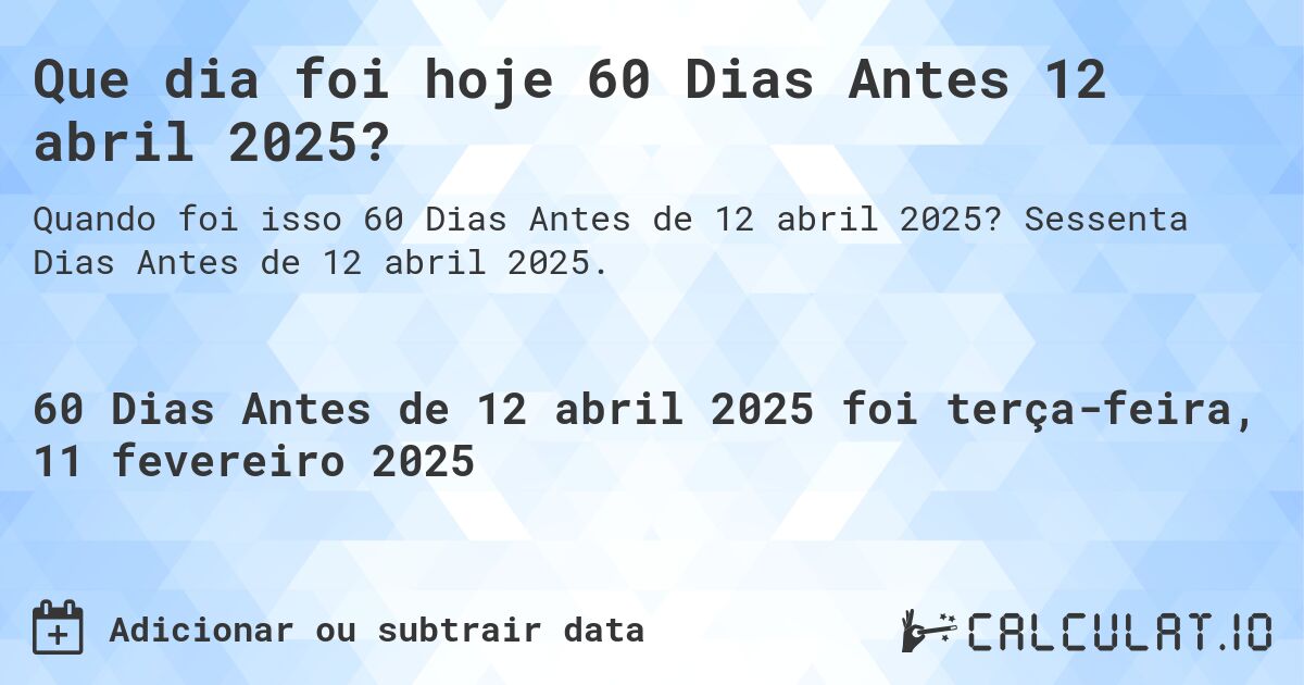 Que dia foi hoje 60 Dias Antes 12 abril 2025?. Sessenta Dias Antes de 12 abril 2025.