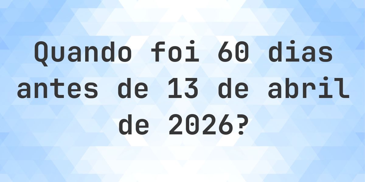Que data era 60 dias Antes de 13 abril 2026? - Calculatio