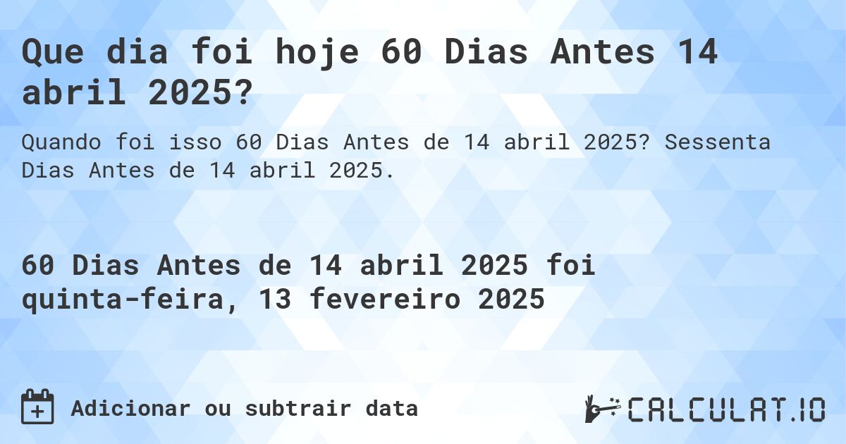 Que dia foi hoje 60 Dias Antes 14 abril 2025?. Sessenta Dias Antes de 14 abril 2025.