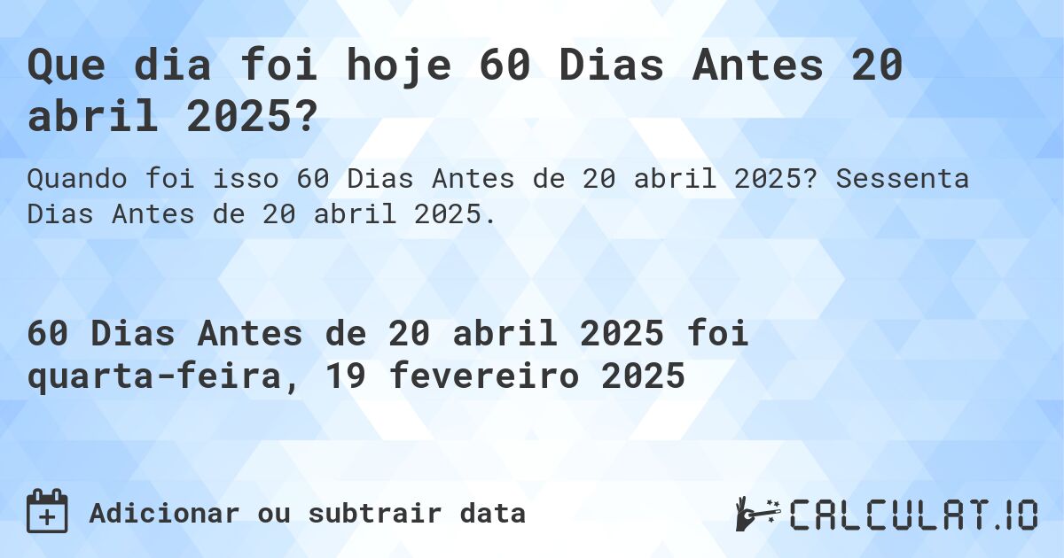 Que dia foi hoje 60 Dias Antes 20 abril 2025?. Sessenta Dias Antes de 20 abril 2025.