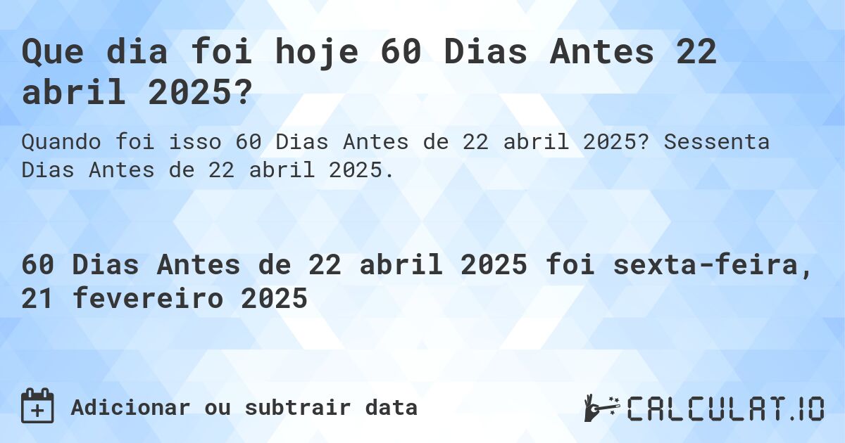 Que dia foi hoje 60 Dias Antes 22 abril 2025?. Sessenta Dias Antes de 22 abril 2025.