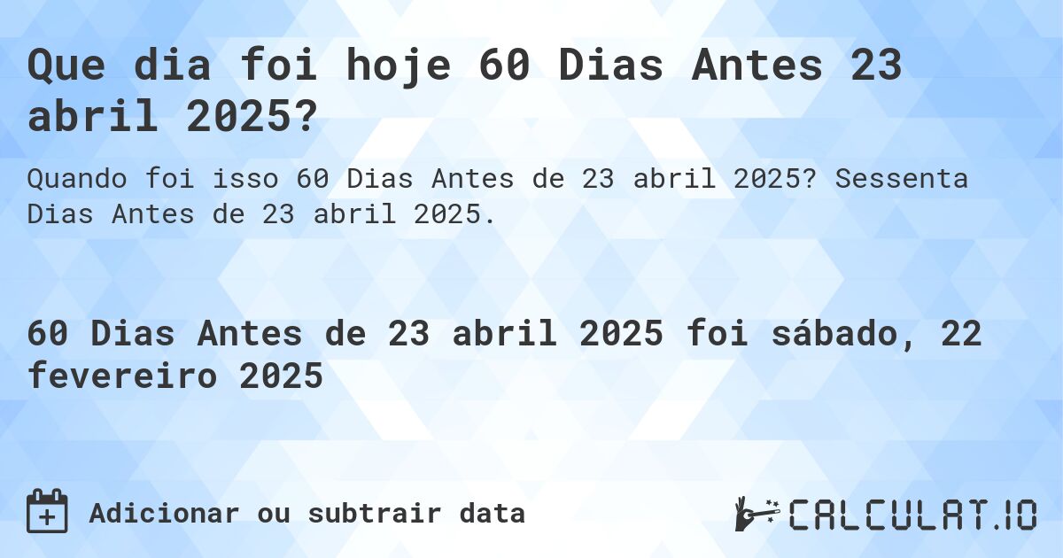 Que dia foi hoje 60 Dias Antes 23 abril 2025?. Sessenta Dias Antes de 23 abril 2025.