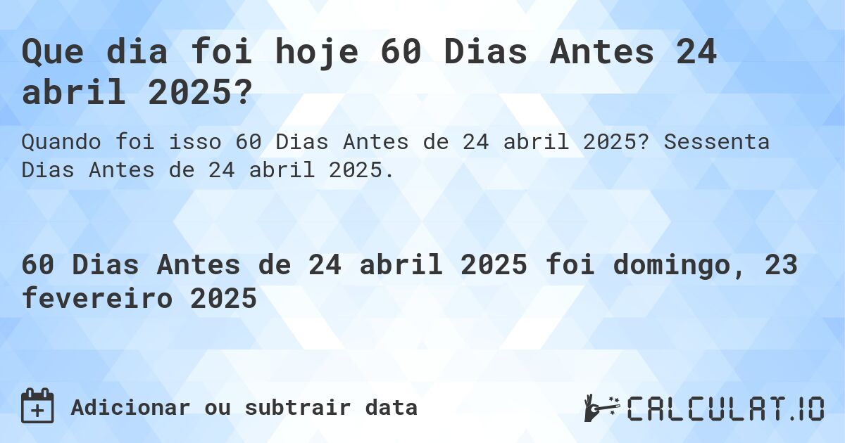 Que dia foi hoje 60 Dias Antes 24 abril 2025?. Sessenta Dias Antes de 24 abril 2025.
