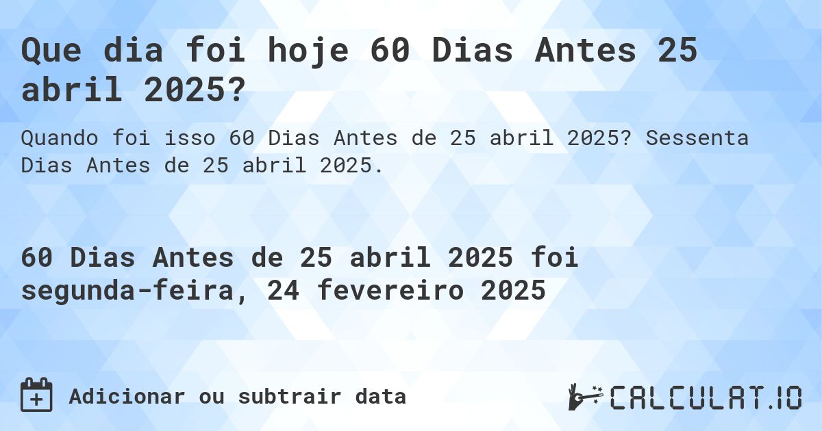 Que dia foi hoje 60 Dias Antes 25 abril 2025?. Sessenta Dias Antes de 25 abril 2025.