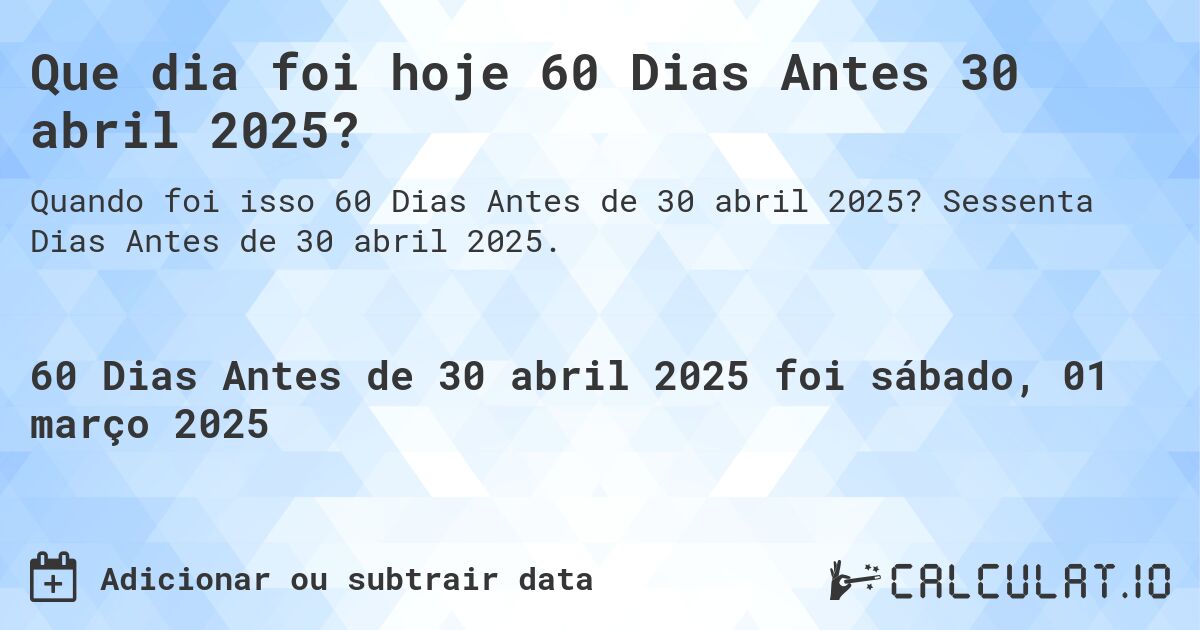 Que dia foi hoje 60 Dias Antes 30 abril 2025?. Sessenta Dias Antes de 30 abril 2025.