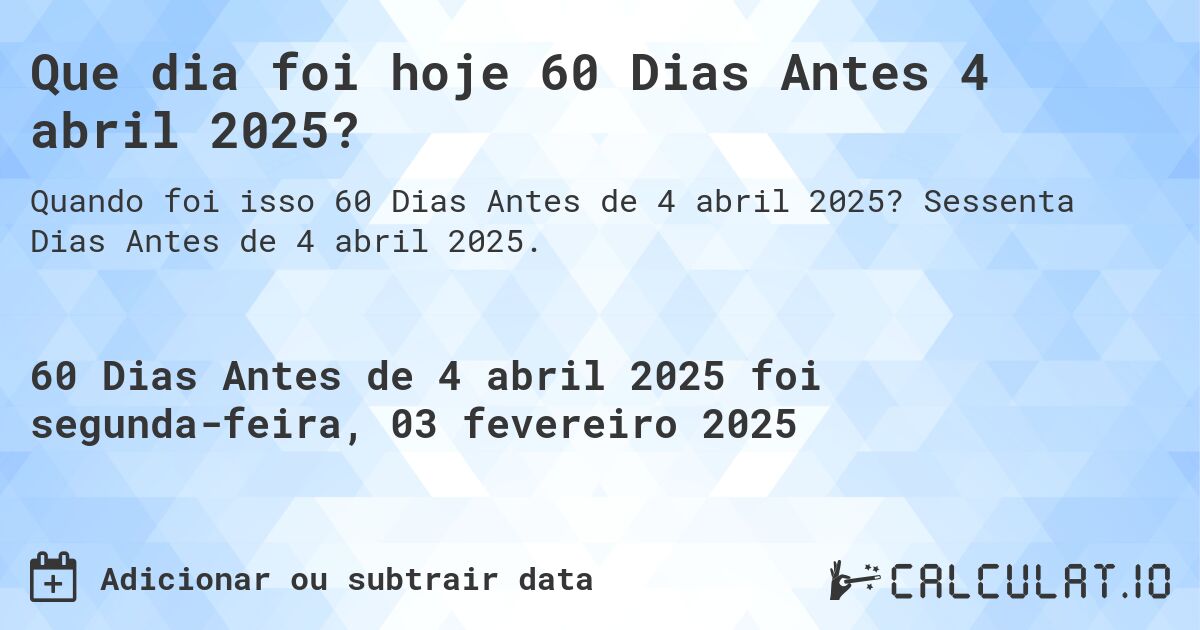 Que dia foi hoje 60 Dias Antes 4 abril 2025?. Sessenta Dias Antes de 4 abril 2025.