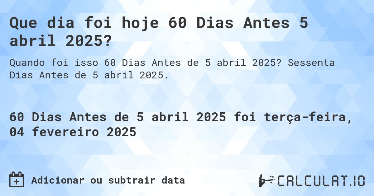 Que dia foi hoje 60 Dias Antes 5 abril 2025?. Sessenta Dias Antes de 5 abril 2025.