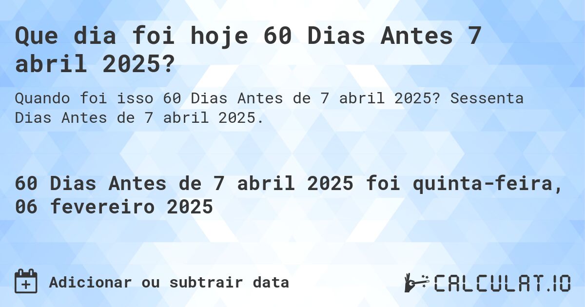 Que dia foi hoje 60 Dias Antes 7 abril 2025?. Sessenta Dias Antes de 7 abril 2025.