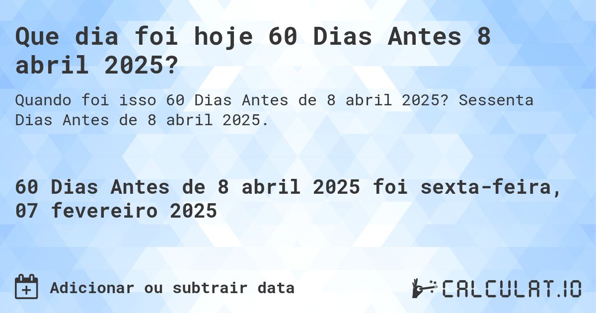 Que dia foi hoje 60 Dias Antes 8 abril 2025?. Sessenta Dias Antes de 8 abril 2025.
