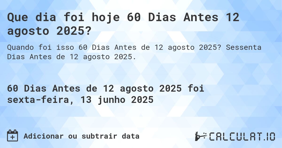 Que dia foi hoje 60 Dias Antes 12 agosto 2025?. Sessenta Dias Antes de 12 agosto 2025.