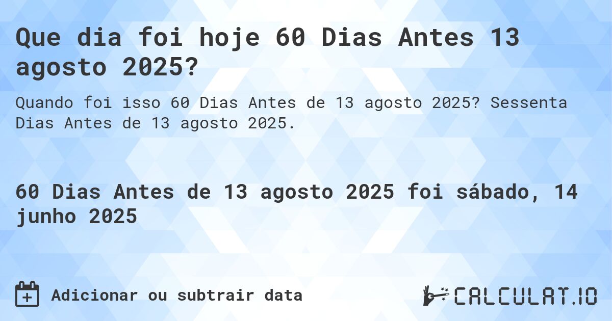 Que dia foi hoje 60 Dias Antes 13 agosto 2025?. Sessenta Dias Antes de 13 agosto 2025.