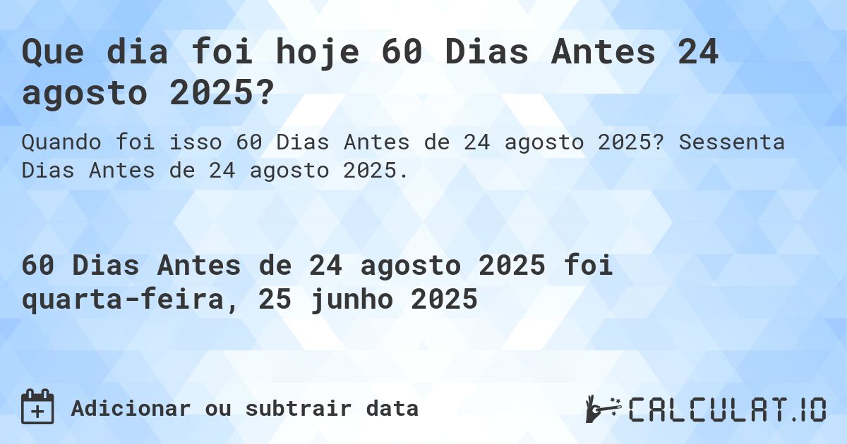 Que dia foi hoje 60 Dias Antes 24 agosto 2025?. Sessenta Dias Antes de 24 agosto 2025.