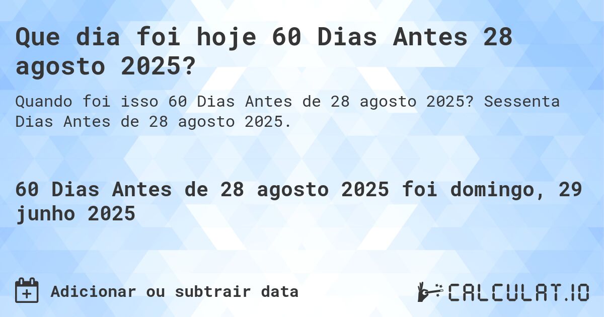 Que dia foi hoje 60 Dias Antes 28 agosto 2025?. Sessenta Dias Antes de 28 agosto 2025.
