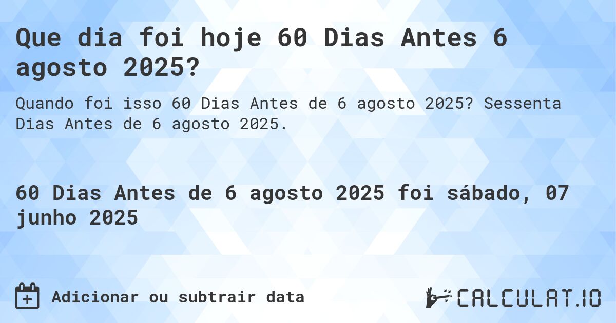Que dia foi hoje 60 Dias Antes 6 agosto 2025?. Sessenta Dias Antes de 6 agosto 2025.
