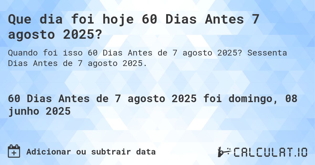 Que dia foi hoje 60 Dias Antes 7 agosto 2025?. Sessenta Dias Antes de 7 agosto 2025.