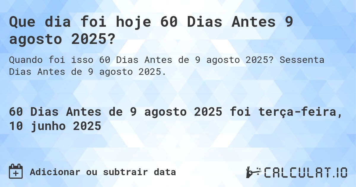 Que dia foi hoje 60 Dias Antes 9 agosto 2025?. Sessenta Dias Antes de 9 agosto 2025.