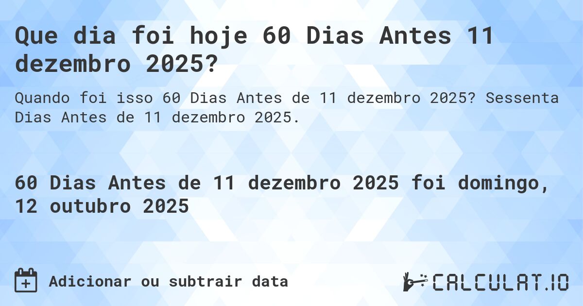 Que dia foi hoje 60 Dias Antes 11 dezembro 2025?. Sessenta Dias Antes de 11 dezembro 2025.