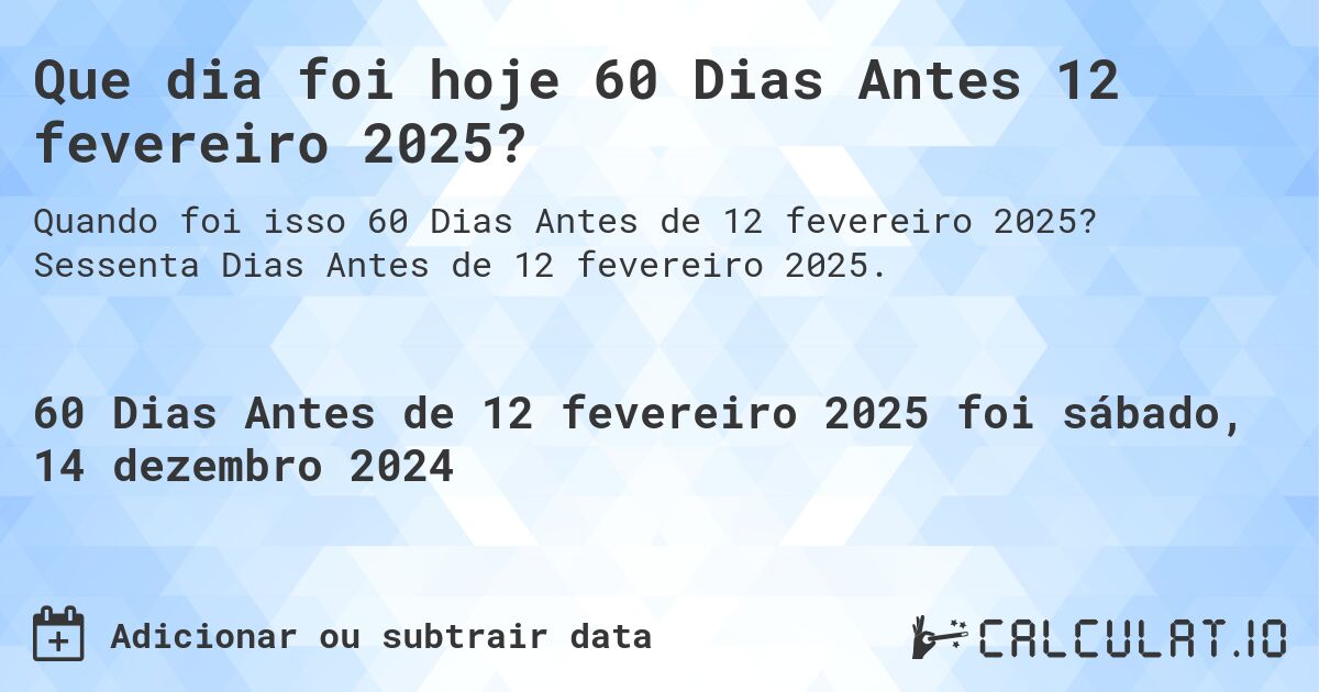 Que dia foi hoje 60 Dias Antes 12 fevereiro 2025?. Sessenta Dias Antes de 12 fevereiro 2025.