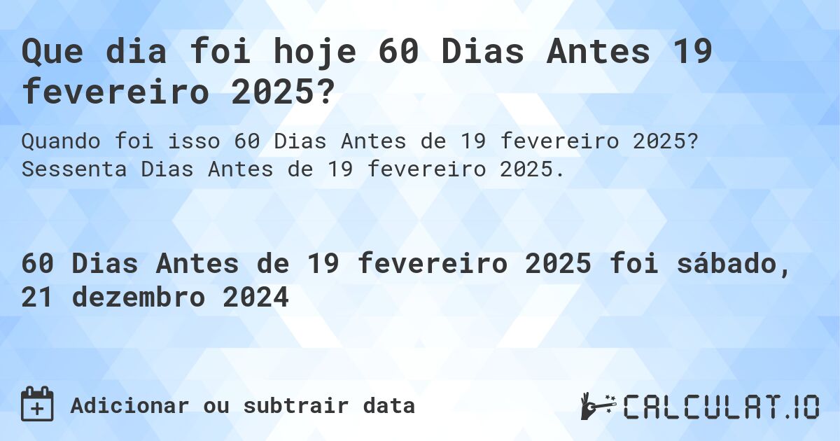 Que dia foi hoje 60 Dias Antes 19 fevereiro 2025?. Sessenta Dias Antes de 19 fevereiro 2025.