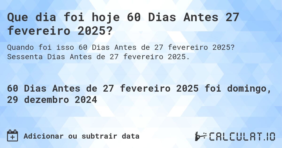Que dia foi hoje 60 Dias Antes 27 fevereiro 2025?. Sessenta Dias Antes de 27 fevereiro 2025.