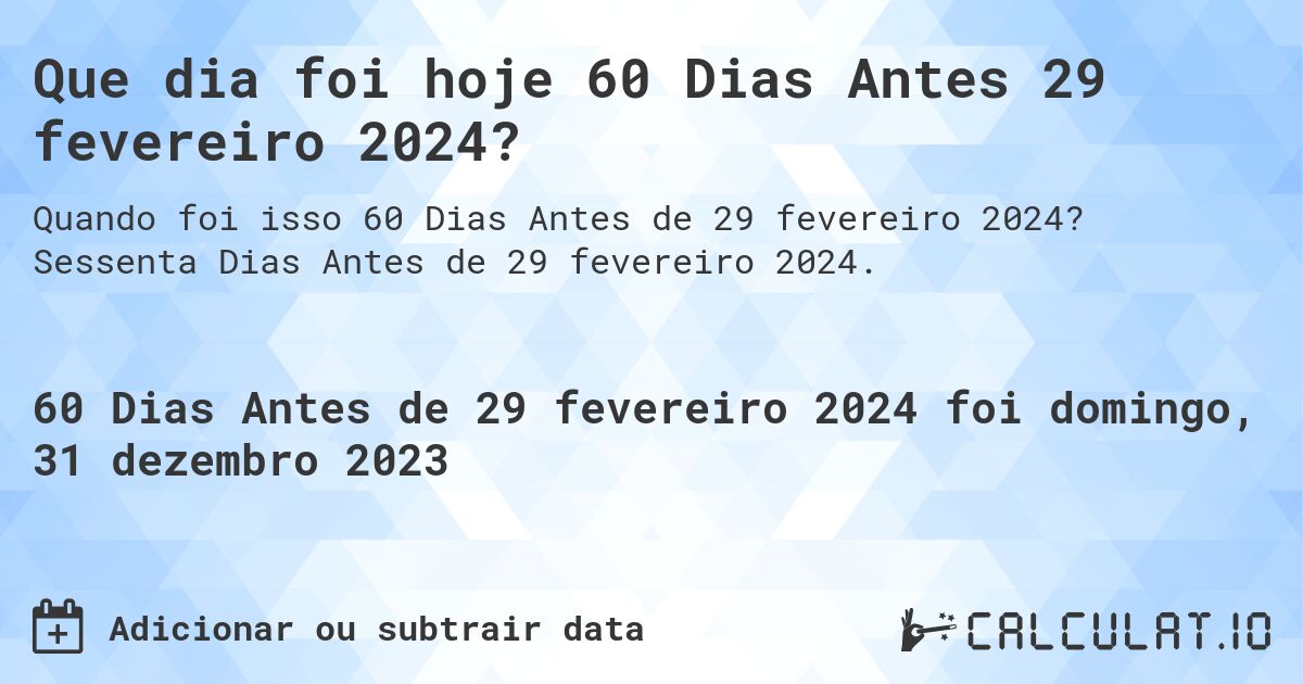 Que dia foi hoje 60 Dias Antes 29 fevereiro 2024?. Sessenta Dias Antes de 29 fevereiro 2024.