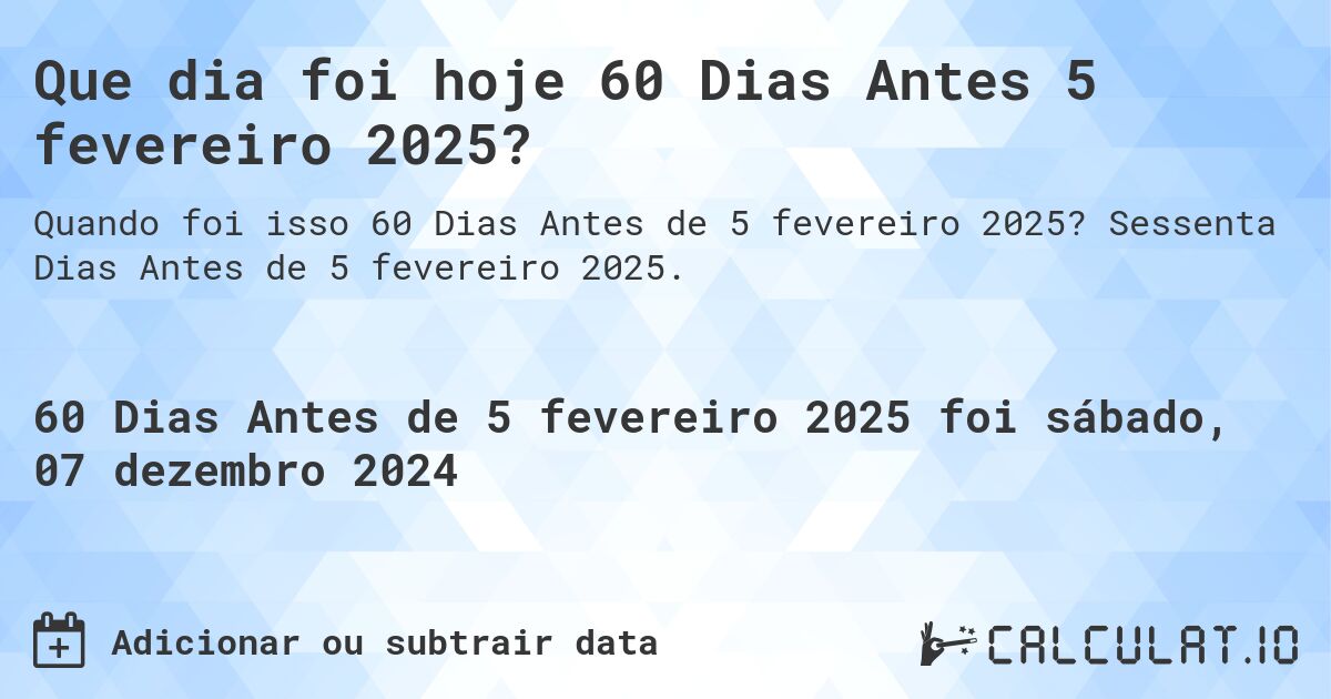 Que dia foi hoje 60 Dias Antes 5 fevereiro 2025?. Sessenta Dias Antes de 5 fevereiro 2025.