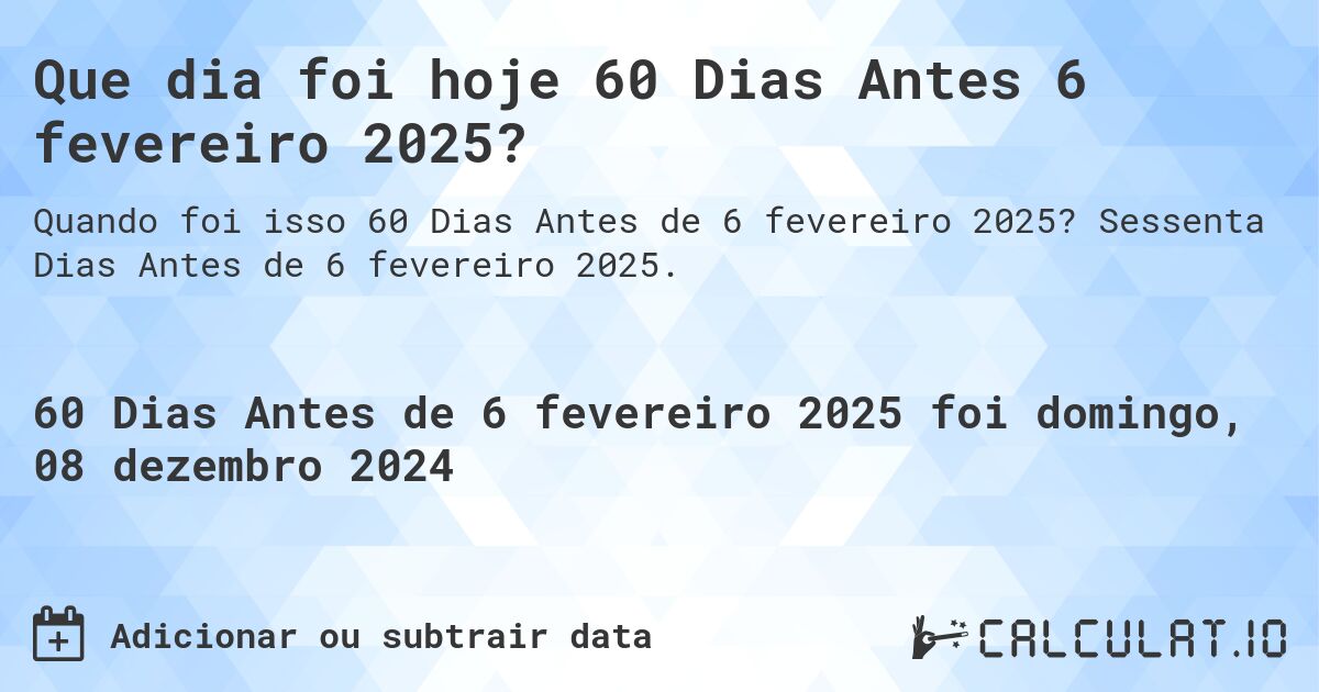 Que dia foi hoje 60 Dias Antes 6 fevereiro 2025?. Sessenta Dias Antes de 6 fevereiro 2025.