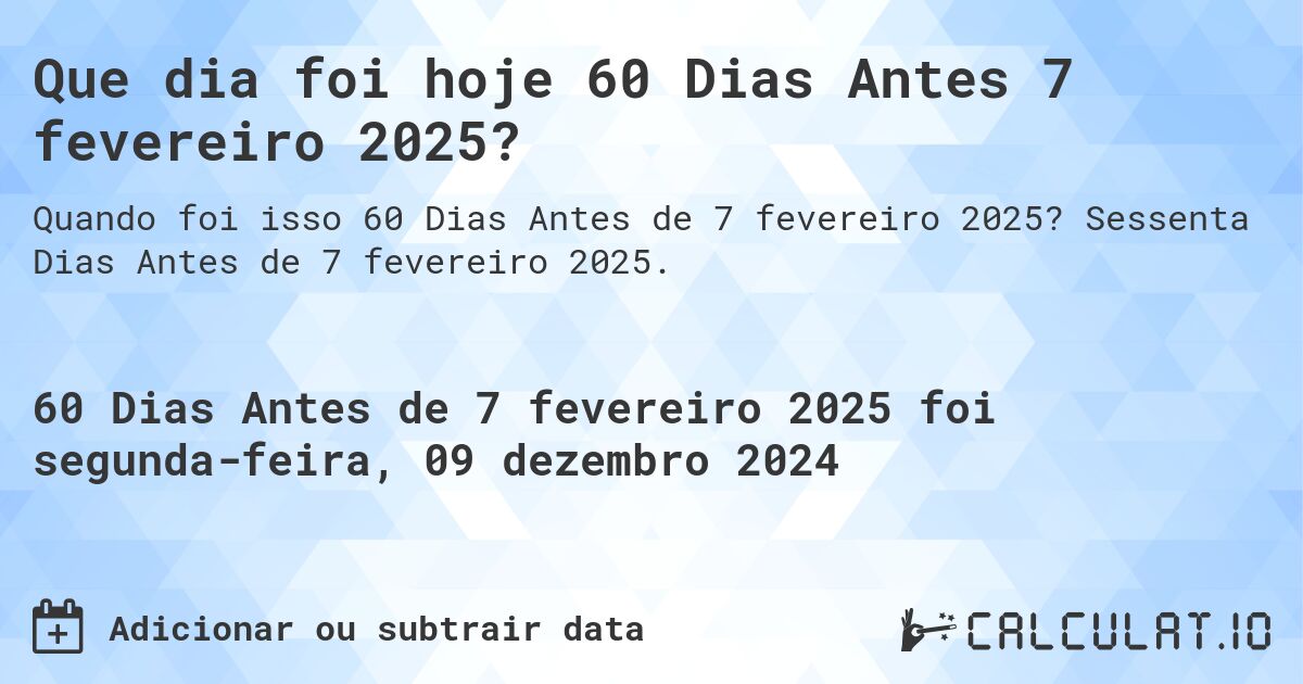 Que dia foi hoje 60 Dias Antes 7 fevereiro 2025?. Sessenta Dias Antes de 7 fevereiro 2025.