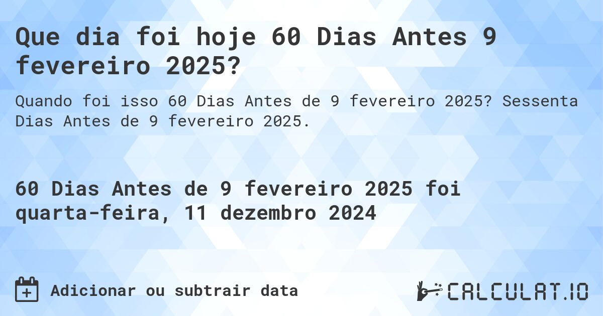 Que dia foi hoje 60 Dias Antes 9 fevereiro 2025?. Sessenta Dias Antes de 9 fevereiro 2025.