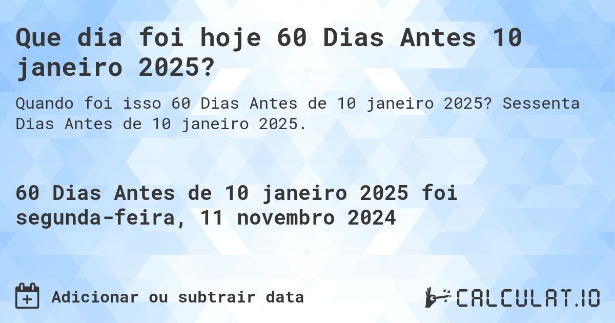 Que dia foi hoje 60 Dias Antes 10 janeiro 2025?. Sessenta Dias Antes de 10 janeiro 2025.