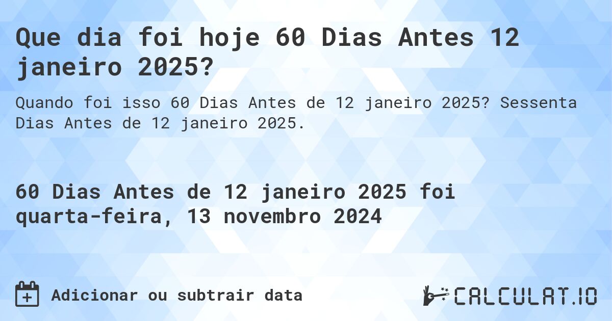 Que dia foi hoje 60 Dias Antes 12 janeiro 2025?. Sessenta Dias Antes de 12 janeiro 2025.