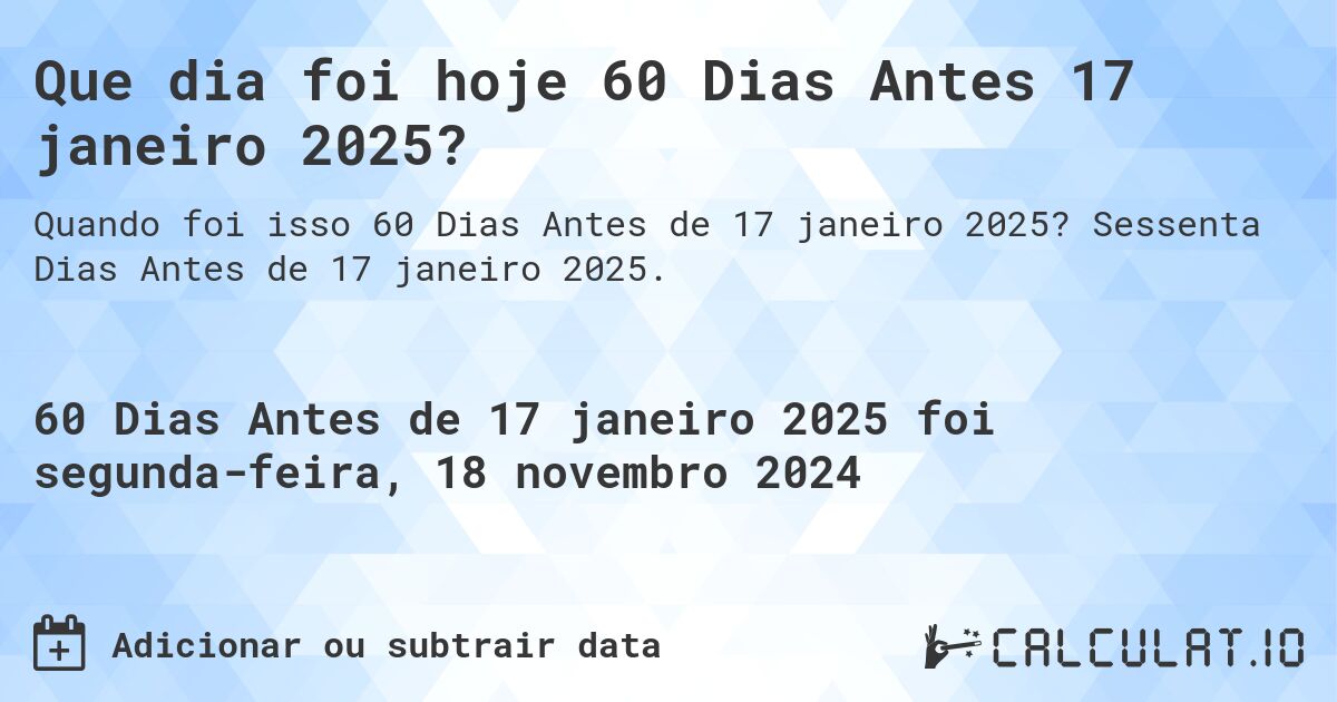 Que dia foi hoje 60 Dias Antes 17 janeiro 2025?. Sessenta Dias Antes de 17 janeiro 2025.