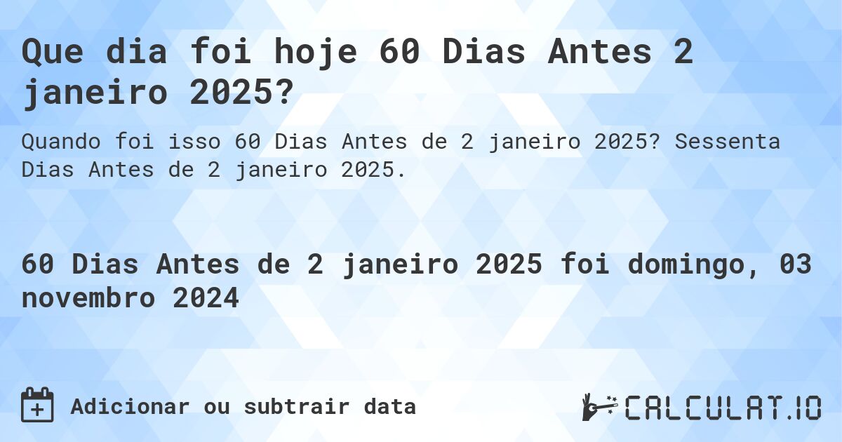 Que dia foi hoje 60 Dias Antes 2 janeiro 2025?. Sessenta Dias Antes de 2 janeiro 2025.